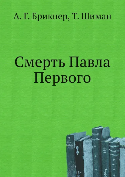 Обложка книги Смерть Павла Первого, А. Г. Брикнер, Т. Шиман