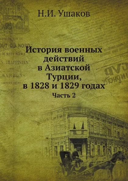 Обложка книги История военных действий в Азиатской Турции, в 1828 и 1829 годах. Часть 2, Н.И. Ушаков