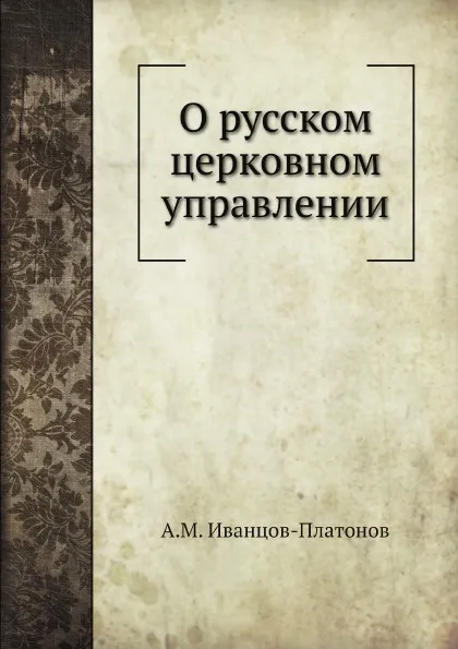 Обложка книги О русском церковном управлении, А.М. Иванцов-Платонов