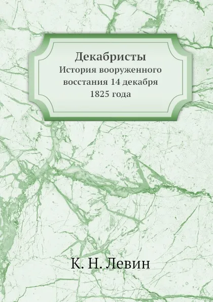 Обложка книги Декабристы. История вооруженного восстания 14 декабря 1825 года, К.Н. Левин