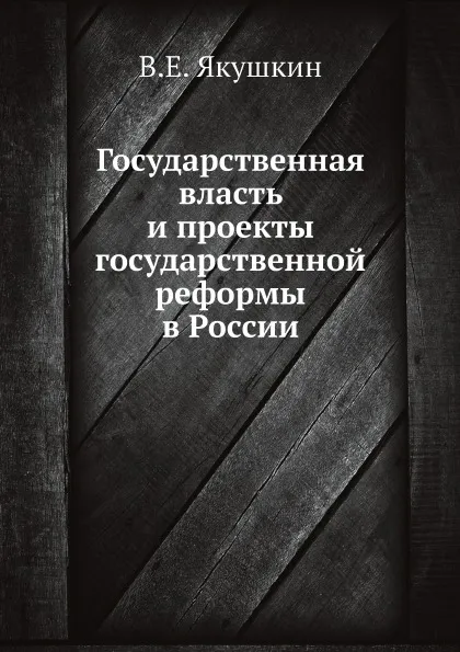 Обложка книги Государственная власть и проекты государственной реформы в России, В.Е. Якушкин