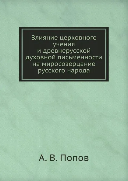 Обложка книги Влияние церковного учения и древнерусской духовной письменности на миросозерцание русского народа, А. В. Попов