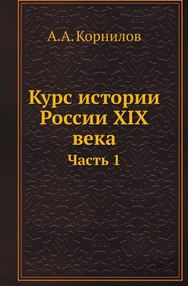 Обложка книги Курс истории России XIX века. Часть 1, А.А. Корнилов