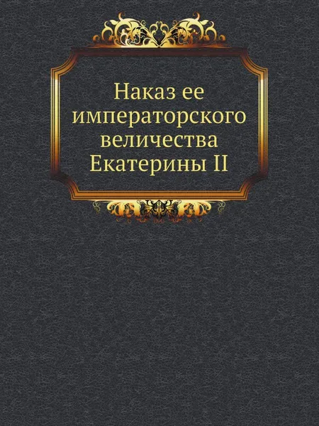 Обложка книги Наказ ее императорского величества Екатерины II, Екатерина II