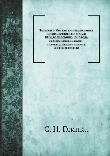 Обложка книги Записки о Москве и о заграничных происшествиях от исхода 1812 до половины 1813 года, С. Н. Глинка