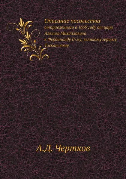 Обложка книги Описание посольства. отправленного в 1659 году от царя Алексея Михайловича к Фердинанду II-му, великому герцогу Тосканскому, А.Д. Чертков