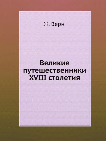 Обложка книги Великие путешественники XVIII столетия, Ж. Верн