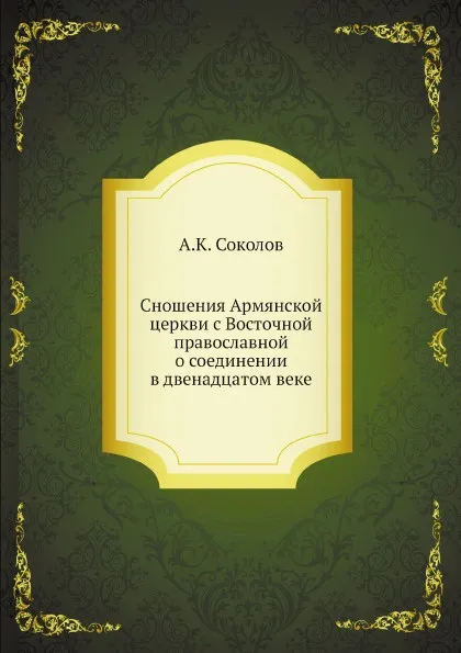 Обложка книги Сношения Армянской церкви с Восточной православной о соединении в двенадцатом веке, А.К. Соколов