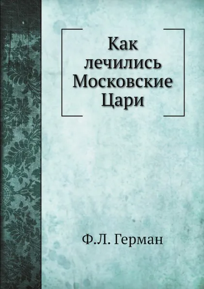 Обложка книги Как лечились Московские Цари, Ф.Л. Герман