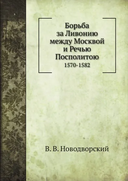 Обложка книги Борьба за Ливонию между Москвой и Речью Посполитою. 1570-1582, В. В. Новодворский