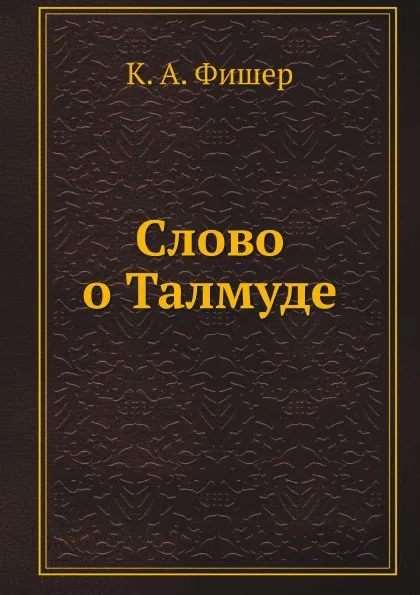 Обложка книги Слово о Талмуде, К.А. Фишер