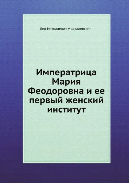 Обложка книги Императрица Мария Феодоровна и ее первый женский институт, Л.Н. Модзалевский