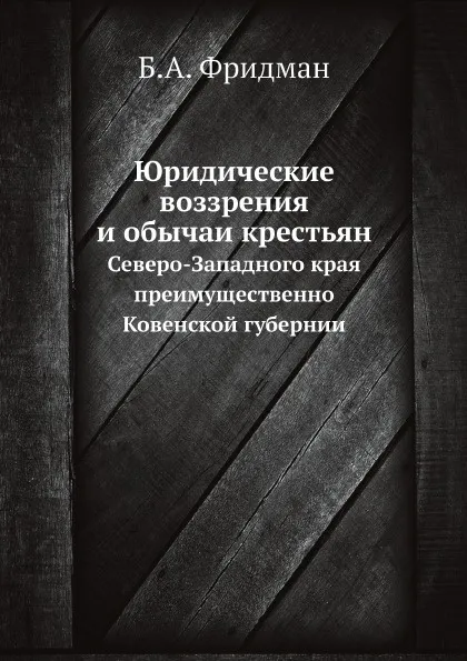 Обложка книги Юридические воззрения и обычаи крестьян Северо-Западного края преимущественно Ковенской губернии, Б.А. Фридман