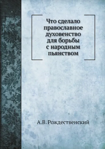 Обложка книги Что сделало православное духовенство для борьбы с народным пьянством, А.В. Рождественский