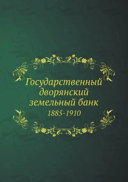 Обложка книги Государственный дворянский земельный банк. 1885-1910, Неизвестный автор