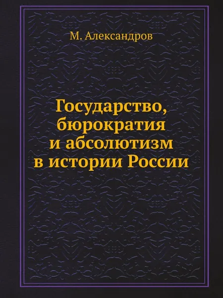 Обложка книги Государство, бюрократия и абсолютизм в истории России, М. Александров