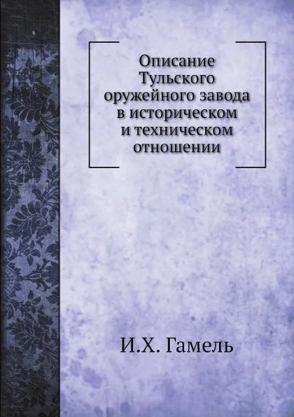 Обложка книги Описание Тульского оружейного завода в историческом и техническом отношении, И.Х. Гамель