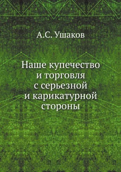 Обложка книги Наше купечество и торговля с серьезной и карикатурной стороны, А.С. Ушаков