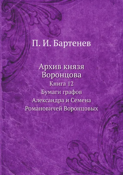 Обложка книги Архив князя Воронцова. Книга 12. Бумаги графов Александра и Семена Романовичей Воронцовых, П. И. Бартенев