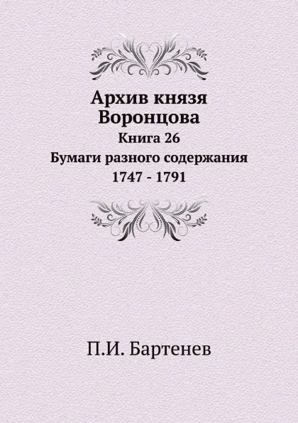 Обложка книги Архив князя Воронцова. Книга 26 Бумаги разного содержания 1747 - 1791, П.И. Бартенев