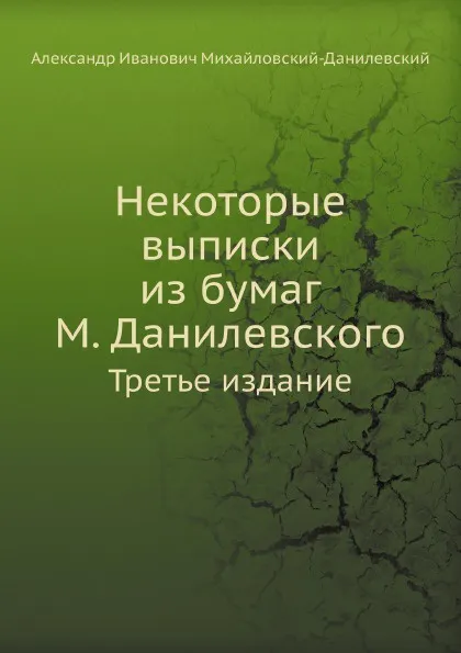 Обложка книги Некоторые выписки из бумаг М. Данилевского. Третье издание, А. И. Михайловский-Данилевский