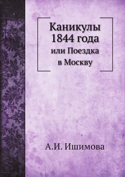 Обложка книги Каникулы 1844 года. или Поездка в Москву, А.И. Ишимова