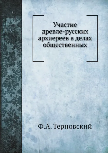 Обложка книги Участие древле-русских архиереев в делах общественных в период удельно-вечевой, Ф.А. Терновский