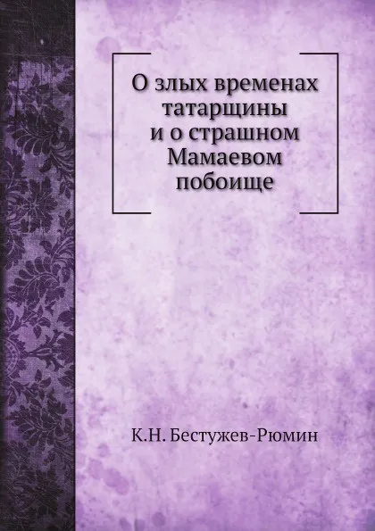 Обложка книги О злых временах татарщины и о страшном Мамаевом побоище, К. Н. Бестужев-Рюмин