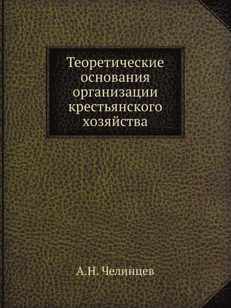 Обложка книги Теоретические основания организации крестьянского хозяйства, А.Н. Челинцев