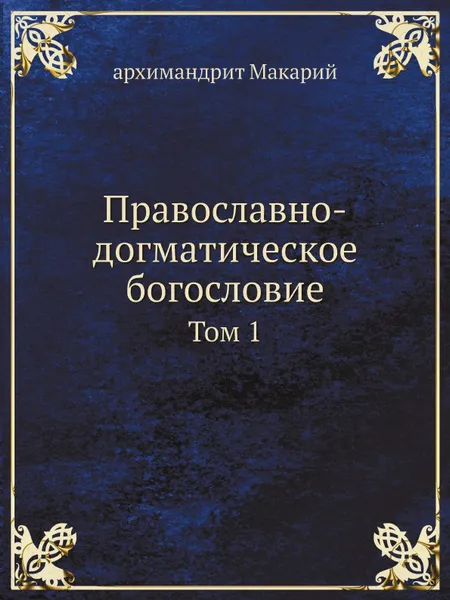 Обложка книги Православно-догматическое богословие. Том 1, архимандрит Макарий