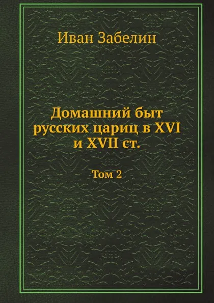 Обложка книги Домашний быт русских цариц в XVI и XVII ст. Том 2, И. Е. Забелин