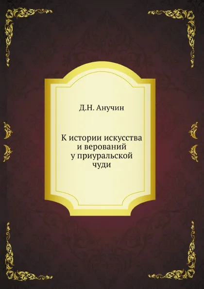 Обложка книги К истории искусства и верований у приуральской чуди, Д.Н. Анучин