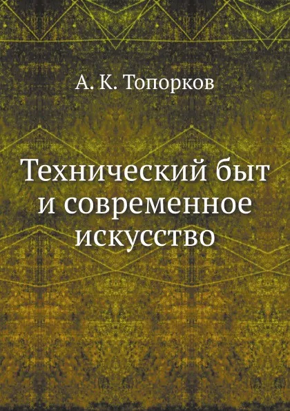 Обложка книги Технический быт и современное искусство, А.К. Топорков