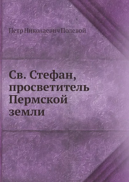 Обложка книги Св. Стефан, просветитель Пермской земли, П.Н. Полевой