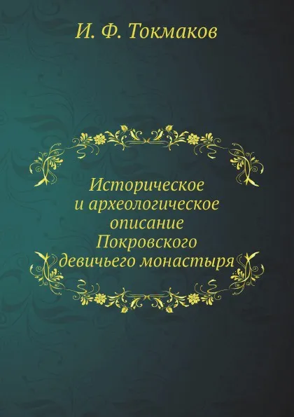 Обложка книги Историческое и археологическое описание Покровского девичьего монастыря, И. Ф. Токмаков