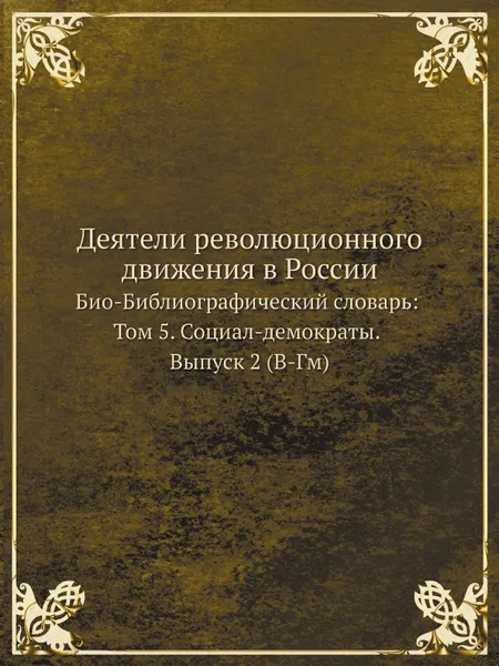 Обложка книги Деятели революционного движения в России. Био-Библиографический словарь: Том 5. Социал-демократы. Выпуск 2 (В-Гм), Э. А. Корольчук, Ш. М. Левин