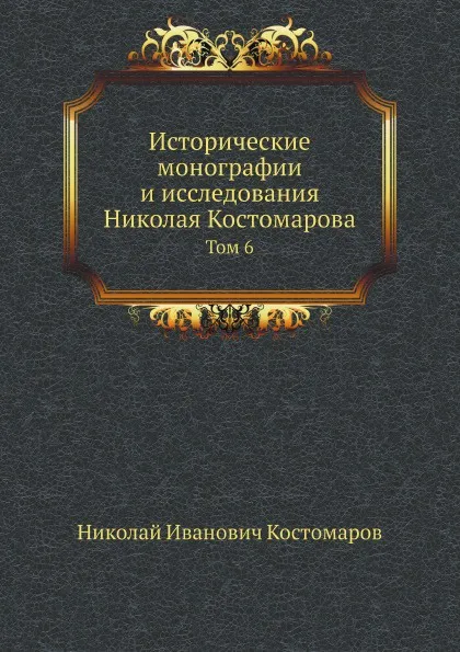 Обложка книги Исторические монографии и исследования Николая Костомарова. Том 6, Н.И. Костомаров