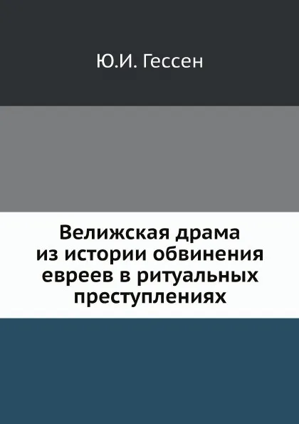 Обложка книги Велижская драма из истории обвинения евреев в ритуальных преступлениях, Ю.И. Гессен