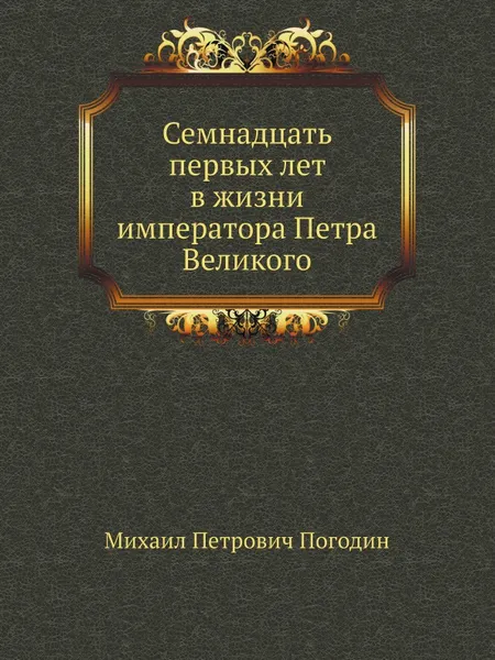 Обложка книги Семнадцать первых лет в жизни императора Петра Великого, М.П. Погодин