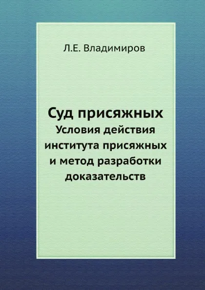 Обложка книги Суд присяжных. Условия действия института присяжных и метод разработки доказательств, Л.Е. Владимиров