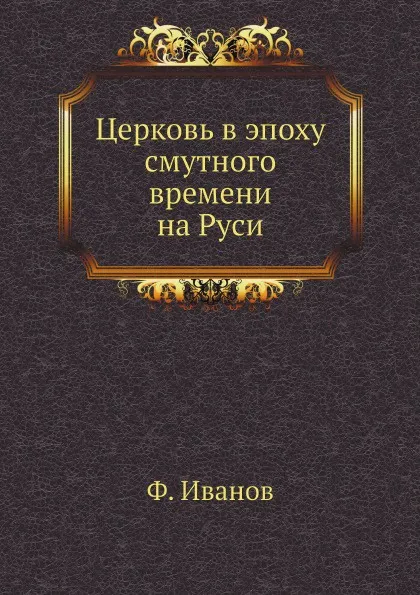 Обложка книги Церковь в эпоху смутного времени на Руси, Ф. Иванов