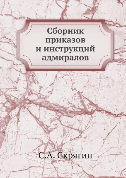 Обложка книги Сборник приказов и инструкций адмиралов, С.А. Скрягин