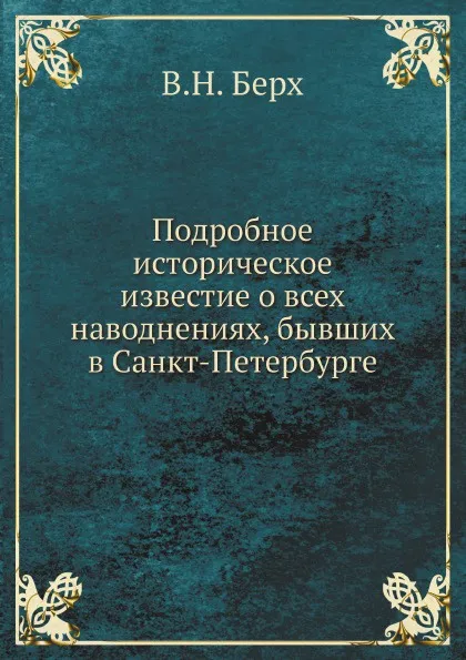 Обложка книги Подробное историческое известие о всех наводнениях, бывших в Санкт-Петербурге, В. Н. Берх