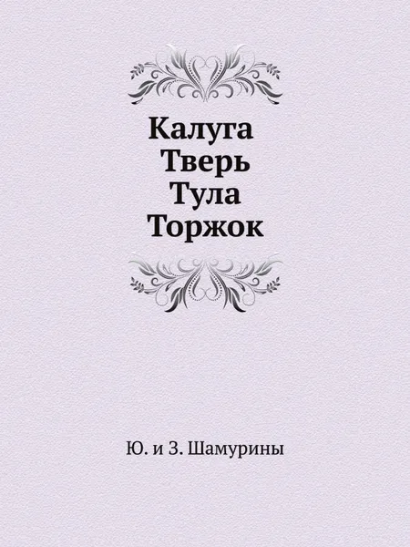 Обложка книги Калуга. Тверь. Тула. Торжок, Ю. и З. Шамурины