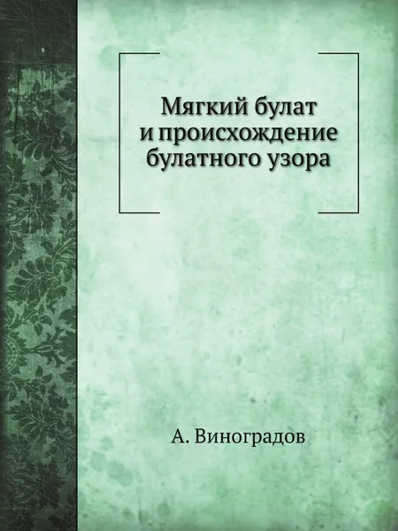 Обложка книги Мягкий булат и происхождение булатного узора, А. Виноградов