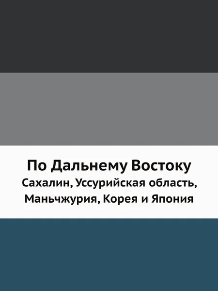 Обложка книги По Дальнему Востоку. Сахалин, Уссурийская область, Маньчжурия, Корея и Япония, В. Львович