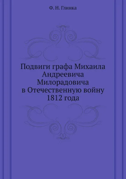 Обложка книги Подвиги графа Михаила Андреевича Милорадовича в Отечественную войну 1812 года, Ф. Н. Глинка