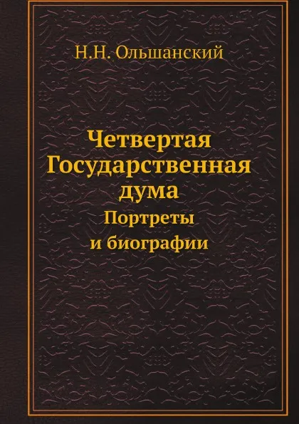 Обложка книги Четвертая Государственная дума. Портреты и биографии, Н.Н. Ольшанский