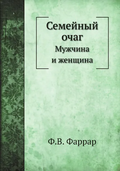 Обложка книги Семейный очаг. Мужчина и женщина, Ф.В. Фаррар, Ф. С. Комарский