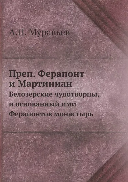 Обложка книги Преп. Ферапонт и Мартиниан. Белозерские чудотворцы, и основанный ими Ферапонтов монастырь, А. Н. Муравьев